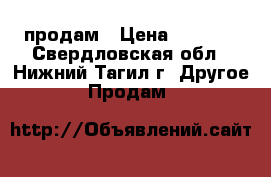 продам › Цена ­ 1 000 - Свердловская обл., Нижний Тагил г. Другое » Продам   